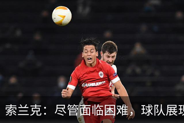 索兰克：尽管面临困难，球队展现了顽强的拼搏精神